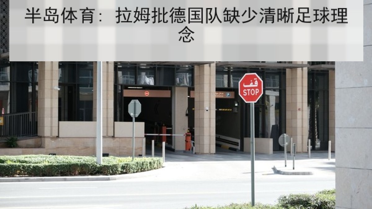 半岛体育: 拉姆批德国队缺少清晰足球理念