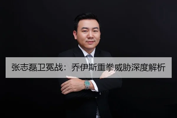 张志磊卫冕战：乔伊斯重拳威胁深度解析