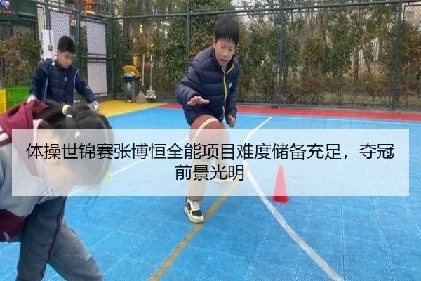 体操世锦赛张博恒全能项目难度储备充足，夺冠前景光明