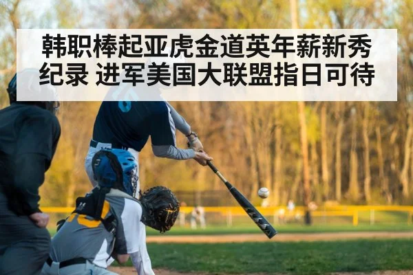 韩职棒起亚虎金道英年薪新秀纪录 进军美国大联盟指日可待