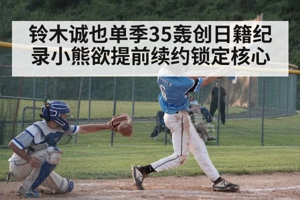 铃木诚也单季35轰创日籍纪录小熊欲提前续约锁定核心