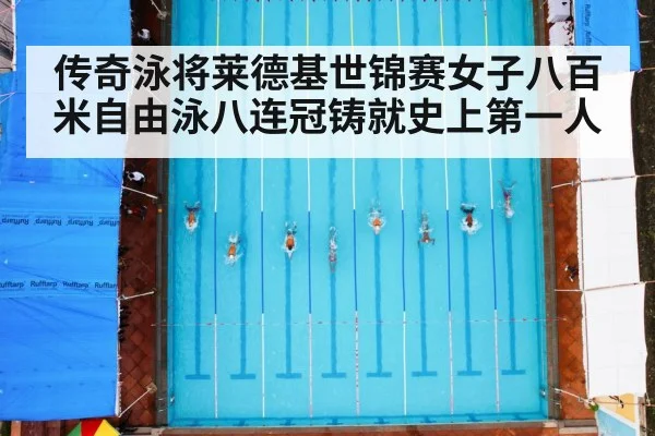 传奇泳将莱德基世锦赛女子八百米自由泳八连冠铸就史上第一人