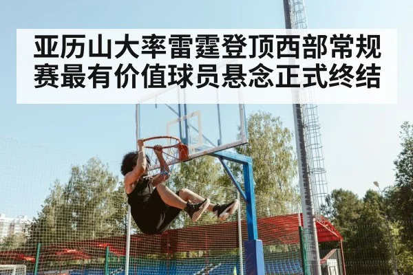 亚历山大率雷霆登顶西部常规赛最有价值球员悬念正式终结