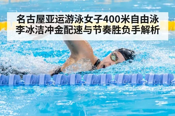 名古屋亚运游泳女子400米自由泳李冰洁冲金配速与节奏胜负手解析