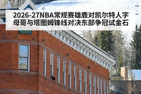2026-27NBA常规赛雄鹿对凯尔特人字母哥与塔图姆锋线对决东部争冠试金石
